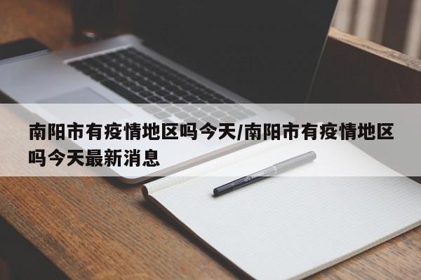 南阳市有疫情地区吗今天/南阳市有疫情地区吗今天最新消息