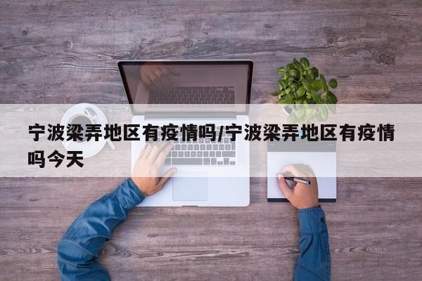 宁波梁弄地区有疫情吗/宁波梁弄地区有疫情吗今天