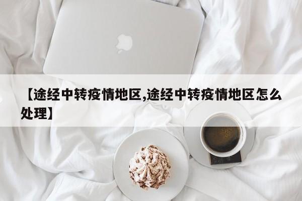 【途经中转疫情地区,途经中转疫情地区怎么处理】