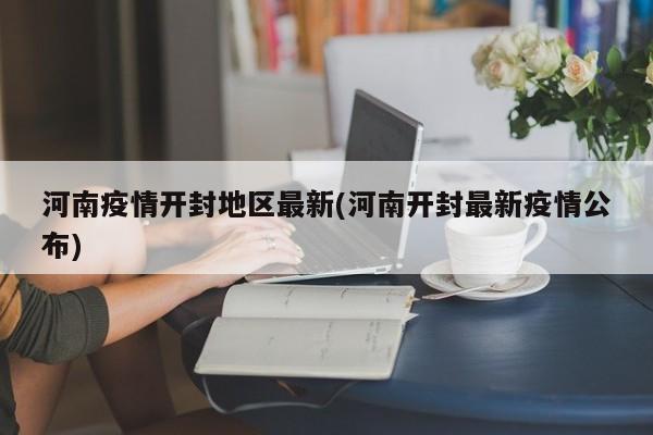 河南疫情开封地区最新(河南开封最新疫情公布)