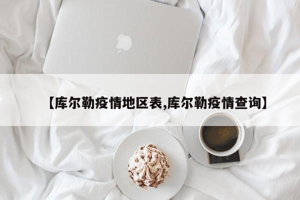 【库尔勒疫情地区表,库尔勒疫情查询】