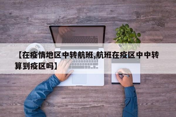 【在疫情地区中转航班,航班在疫区中中转 算到疫区吗】