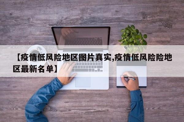 【疫情低风险地区图片真实,疫情低风险险地区最新名单】