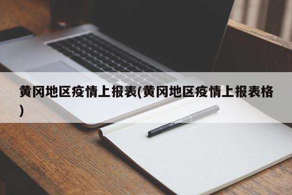 黄冈地区疫情上报表(黄冈地区疫情上报表格)