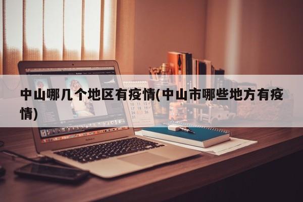 中山哪几个地区有疫情(中山市哪些地方有疫情)