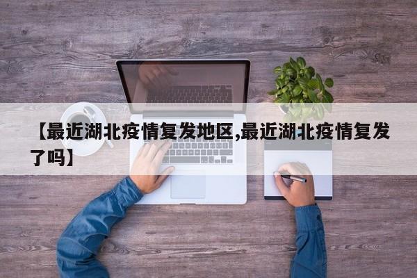 【最近湖北疫情复发地区,最近湖北疫情复发了吗】