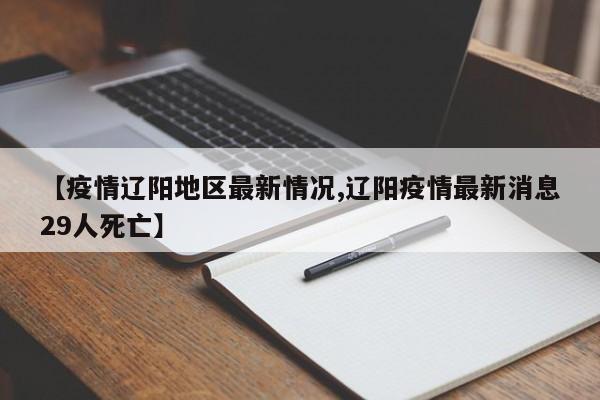 【疫情辽阳地区最新情况,辽阳疫情最新消息29人死亡】