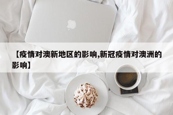 【疫情对澳新地区的影响,新冠疫情对澳洲的影响】