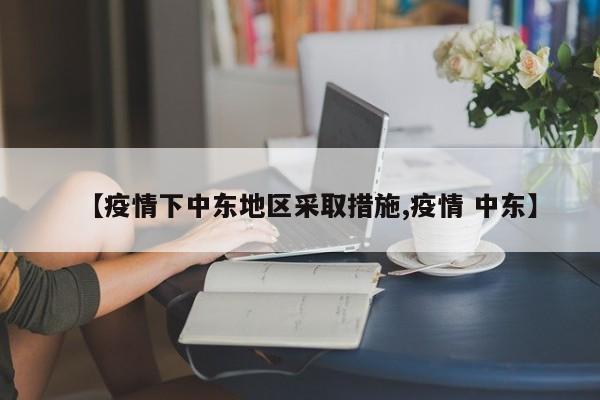 【疫情下中东地区采取措施,疫情 中东】