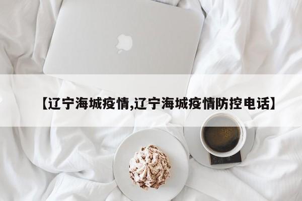 【辽宁海城疫情,辽宁海城疫情防控电话】