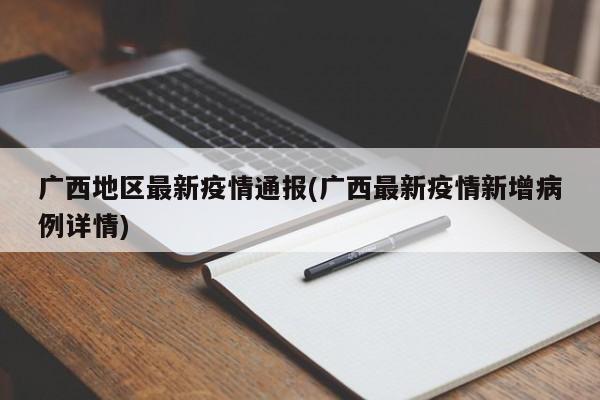 广西地区最新疫情通报(广西最新疫情新增病例详情)