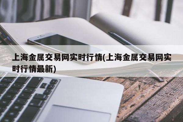 上海金属交易网实时行情(上海金属交易网实时行情最新)