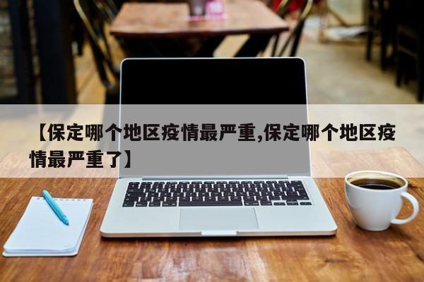 【保定哪个地区疫情最严重,保定哪个地区疫情最严重了】