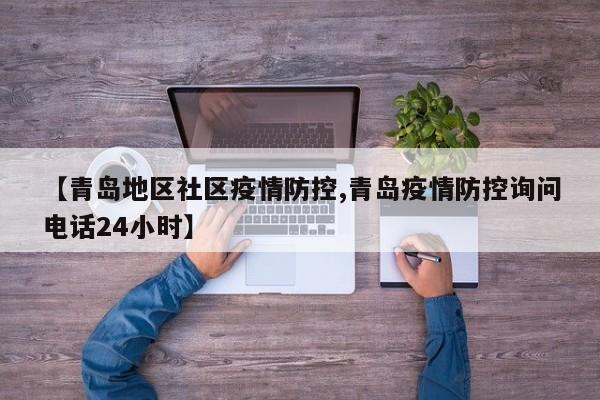 【青岛地区社区疫情防控,青岛疫情防控询问电话24小时】