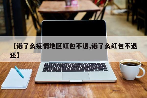 【饿了么疫情地区红包不退,饿了么红包不退还】
