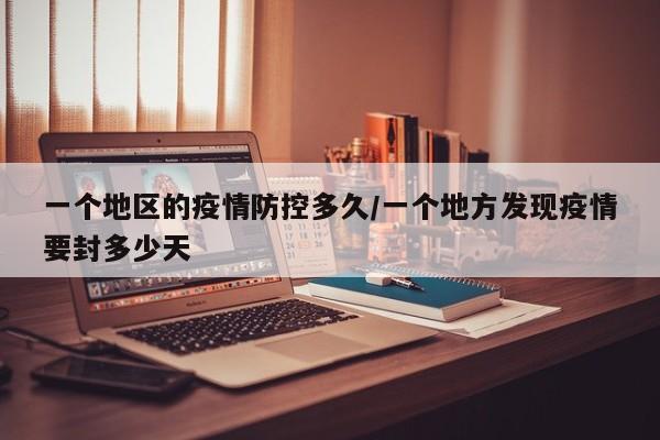一个地区的疫情防控多久/一个地方发现疫情要封多少天