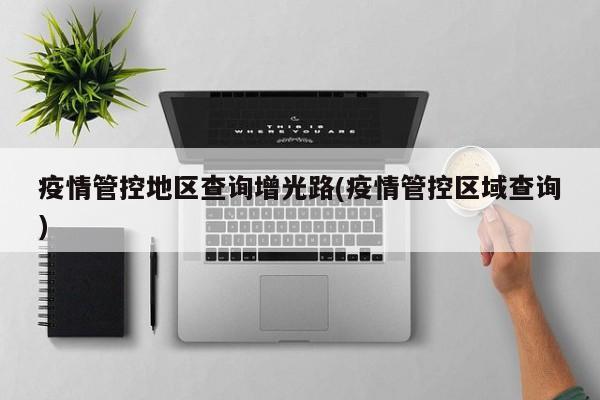 疫情管控地区查询增光路(疫情管控区域查询)
