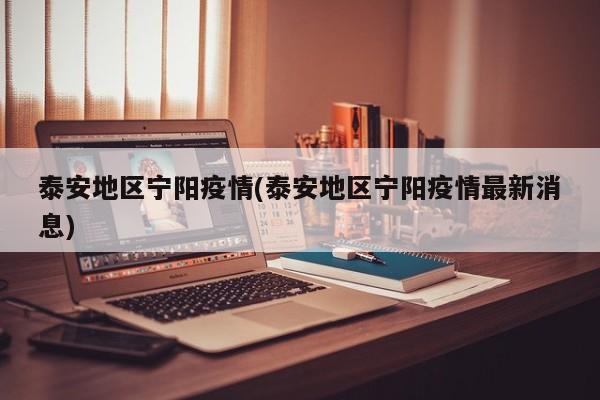 泰安地区宁阳疫情(泰安地区宁阳疫情最新消息)