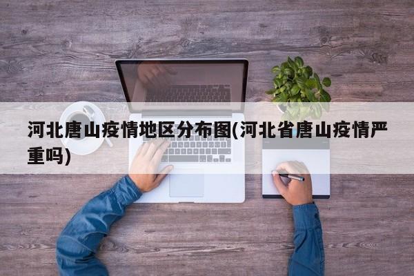 河北唐山疫情地区分布图(河北省唐山疫情严重吗)