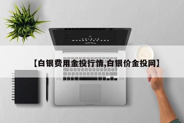 【白银费用金投行情,白银价金投网】