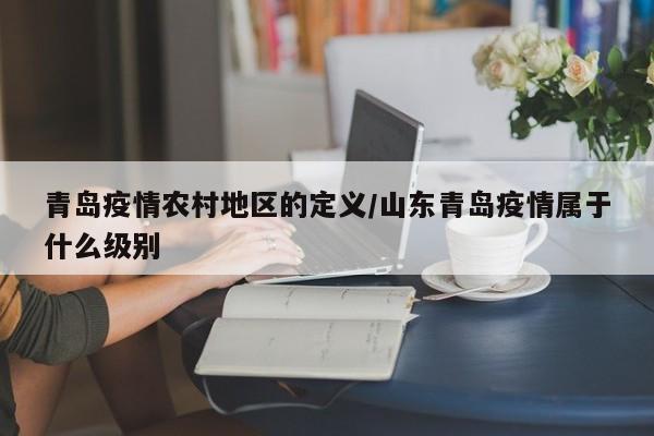 青岛疫情农村地区的定义/山东青岛疫情属于什么级别