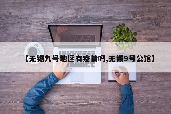 【无锡九号地区有疫情吗,无锡9号公馆】