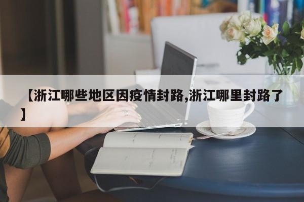 【浙江哪些地区因疫情封路,浙江哪里封路了】