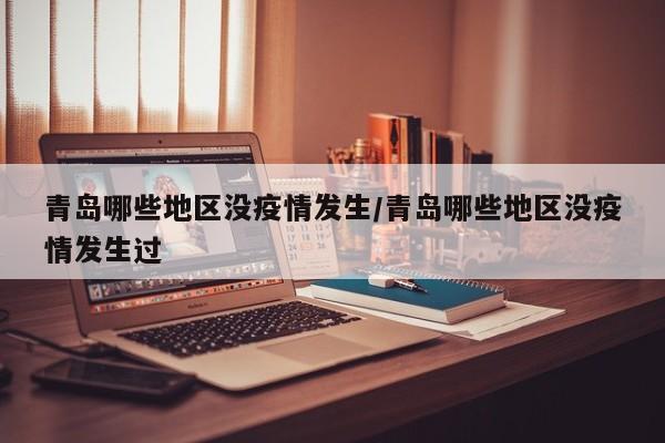 青岛哪些地区没疫情发生/青岛哪些地区没疫情发生过