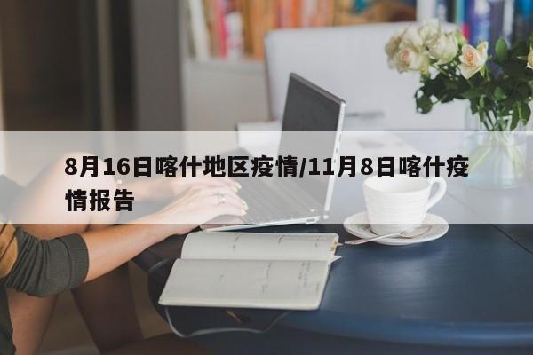 8月16日喀什地区疫情/11月8日喀什疫情报告