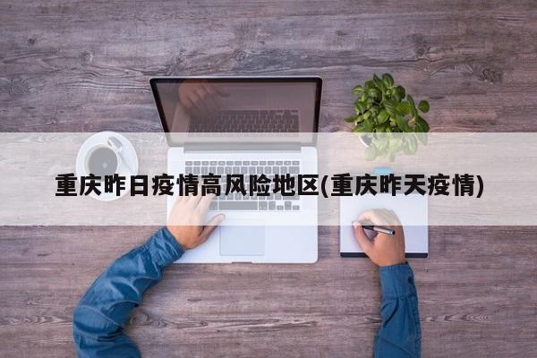 重庆昨日疫情高风险地区(重庆昨天疫情)