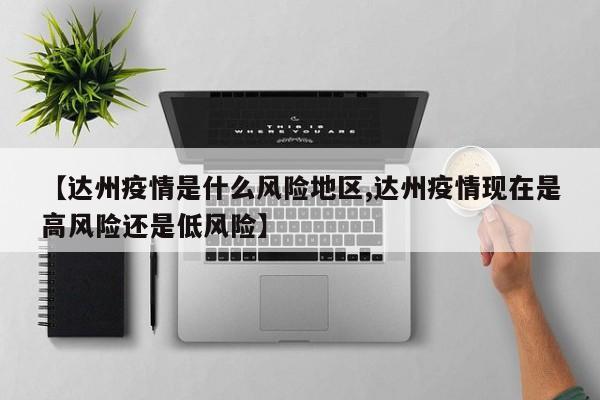 【达州疫情是什么风险地区,达州疫情现在是高风险还是低风险】