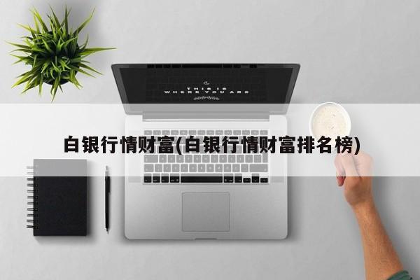 白银行情财富(白银行情财富排名榜)