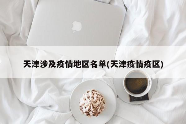 天津涉及疫情地区名单(天津疫情疫区)