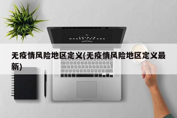 无疫情风险地区定义(无疫情风险地区定义最新)