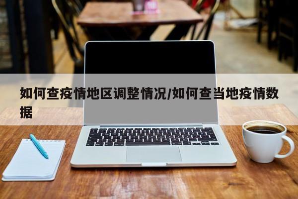 如何查疫情地区调整情况/如何查当地疫情数据