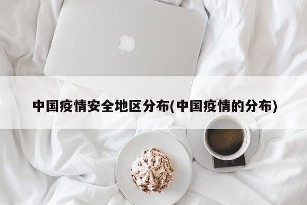 中国疫情安全地区分布(中国疫情的分布)