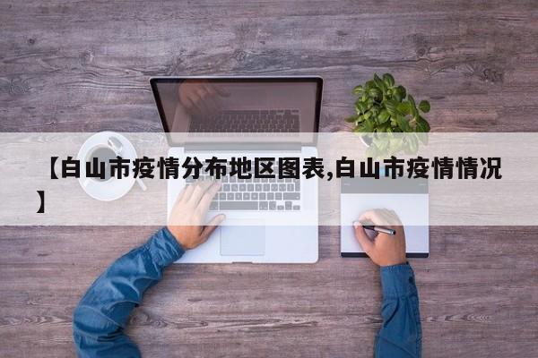 【白山市疫情分布地区图表,白山市疫情情况】